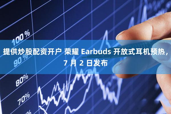 提供炒股配资开户 荣耀 Earbuds 开放式耳机预热，7 月 2 日发布
