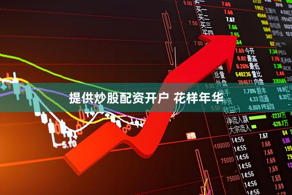 提供炒股配资开户 花样年华