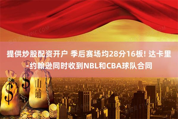 提供炒股配资开户 季后赛场均28分16板! 达卡里-约翰逊同时收到NBL和CBA球队合同