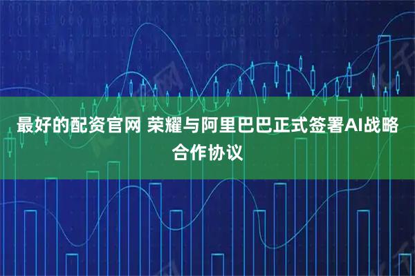 最好的配资官网 荣耀与阿里巴巴正式签署AI战略合作协议