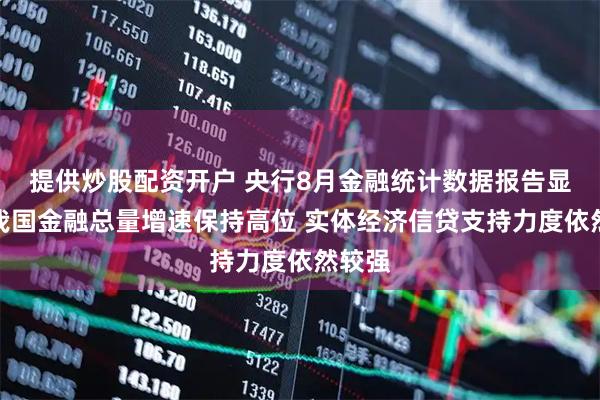 提供炒股配资开户 央行8月金融统计数据报告显示：我国金融总量增速保持高位 实体经济信贷支持力度依然较强