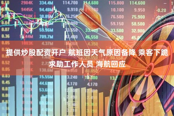 提供炒股配资开户 航班因天气原因备降 乘客下跪求助工作人员 海航回应