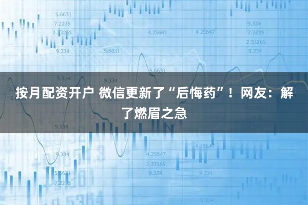 按月配资开户 微信更新了“后悔药”！网友：解了燃眉之急