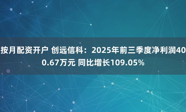 按月配资开户 创远信科：2025年前三季度净利润400.67万元 同比增长109.05%