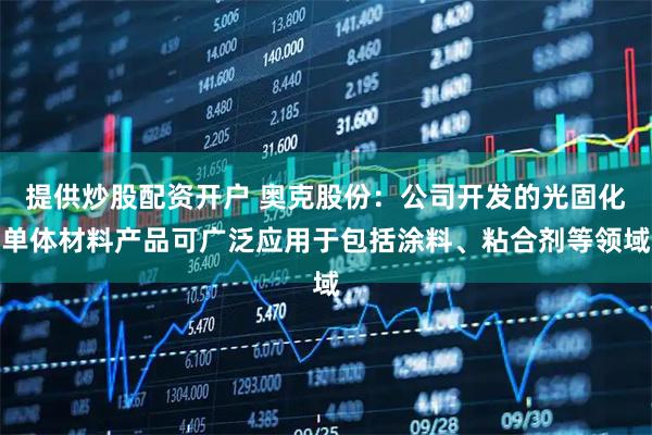 提供炒股配资开户 奥克股份：公司开发的光固化单体材料产品可广泛应用于包括涂料、粘合剂等领域