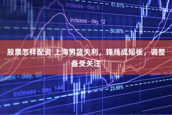 股票怎样配资 上海男篮失利，锋线成短板，调整备受关注